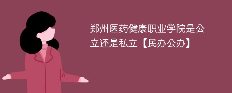 郑州医药健康职业学院是公立还是私立【民办公办】