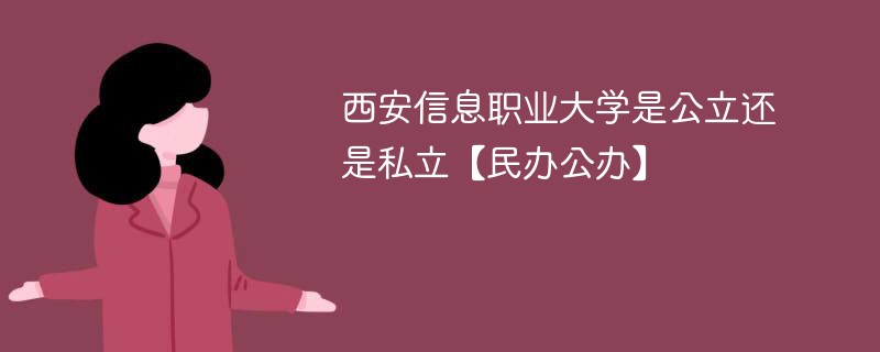 西安信息职业大学是公立还是私立【民办公办】