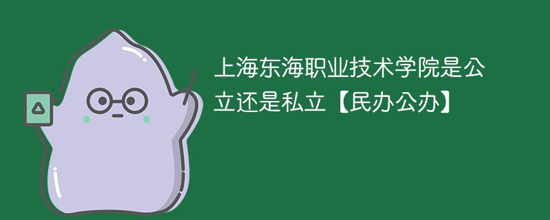 上海东海职业技术学院是公立还是私立【民办公办】