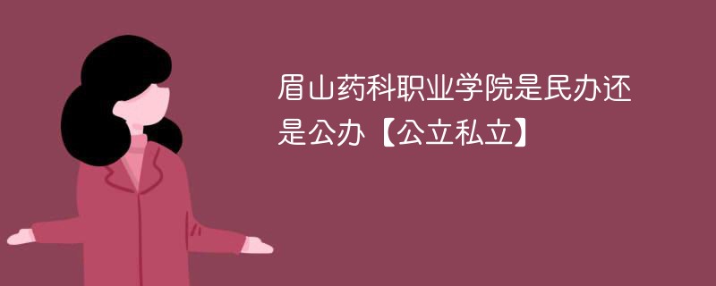 眉山药科职业学院是民办还是公办【公立私立】