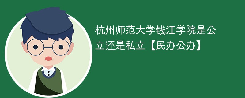 杭州师范大学钱江学院是公立还是私立【民办公办】
