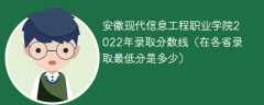 安徽现代信息工程职业学院2022年录取分数线（在各省录取最低分是多少）