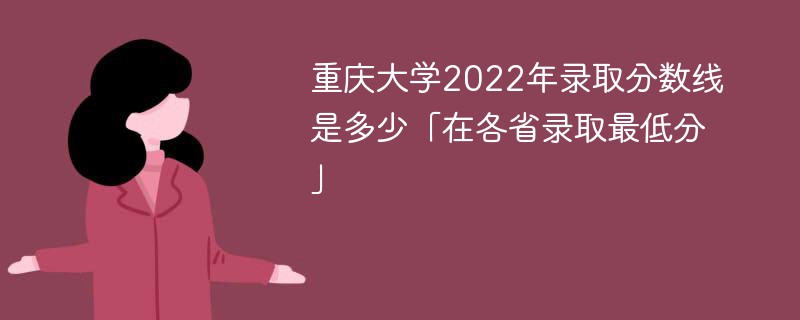 重庆大学2022年录取分数线是多少「在各省录取最低分」