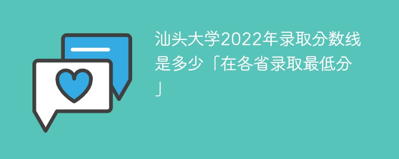 汕头大学2022年录取分数线是多少「在各省录取最低分」