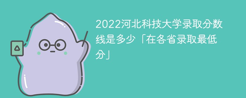 2022河北科技大学录取分数线是多少「在各省录取最低分」