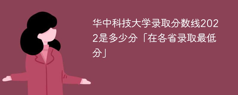 华中科技大学录取分数线2022是多少分「在各省录取最低分」