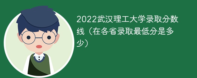 2022武汉理工大学录取分数线（在各省录取最低分是多少）