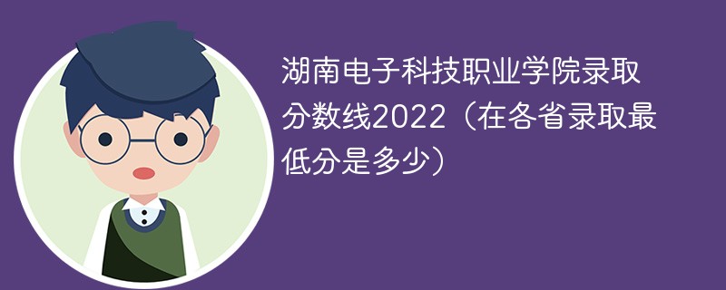 湖南电子科技职业学院录取分数线2022（在各省录取最低分是多少）