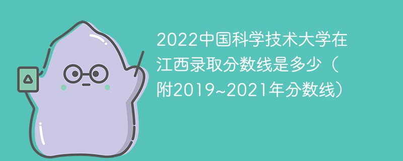 2022中国科学技术大学在江西录取分数线是多少（附2019~2021年分数线）