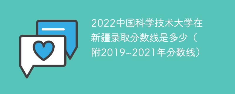 2022中国科学技术大学在新疆录取分数线是多少（附2019~2021年分数线）