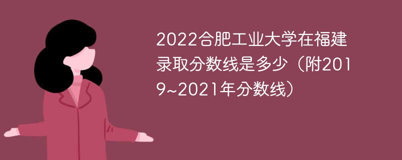 2022合肥工业大学在福建录取分数线是多少（附2019~2021年分数线）