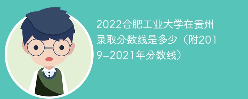 2022合肥工业大学在贵州录取分数线是多少（附2019~2021年分数线）