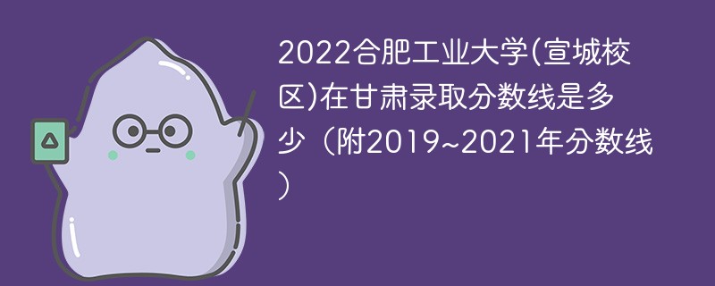 2022合肥工业大学(宣城校区)在甘肃录取分数线是多少（附2019~2021年分数线）