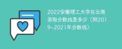 2022安徽理工大学在云南录取分数线是多少（附2019~2021年分数线）