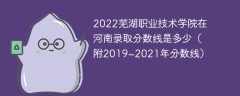 2022芜湖职业技术学院在河南录取分数线是多少（附2019~2021年分数线）