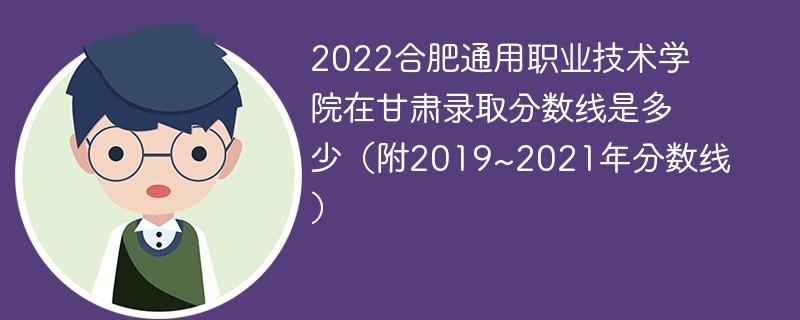 2022合肥通用职业技术学院在甘肃录取分数线是多少（附2019~2021年分数线）