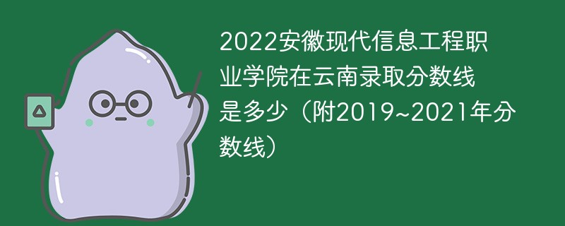 2022安徽现代信息工程职业学院在云南录取分数线是多少（附2019~2021年分数线）