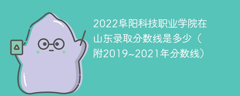 2022阜阳科技职业学院在山东录取分数线是多少（附2019~2021年分数线）