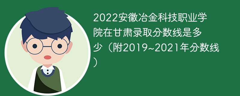 2022安徽冶金科技职业学院在甘肃录取分数线是多少（附2019~2021年分数线）