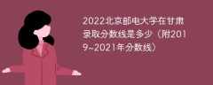 2022北京邮电大学在甘肃录取分数线是多少（附2019~2021年分数线）