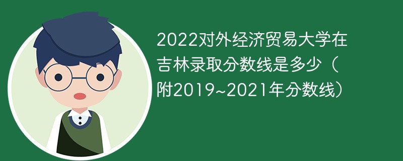 2022对外经济贸易大学在吉林录取分数线是多少（附2019~2021年分数线）