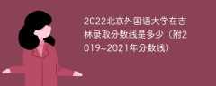 2022北京外国语大学在吉林录取分数线是多少（附2019~2021年分数线）