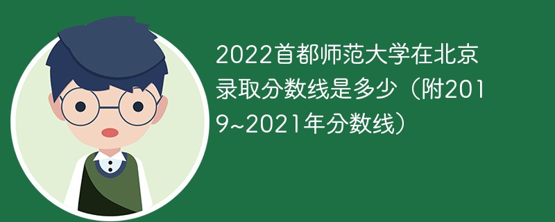 2022首都师范大学在北京录取分数线是多少（附2019~2021年分数线）