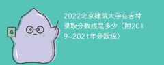 2022北京建筑大学在吉林录取分数线是多少（附2019~2021年分数线）