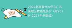2022北京联合大学在广东录取分数线是多少（附2019~2021年分数线）