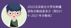 2022北京联合大学在新疆录取分数线是多少（附2019~2021年分数线）