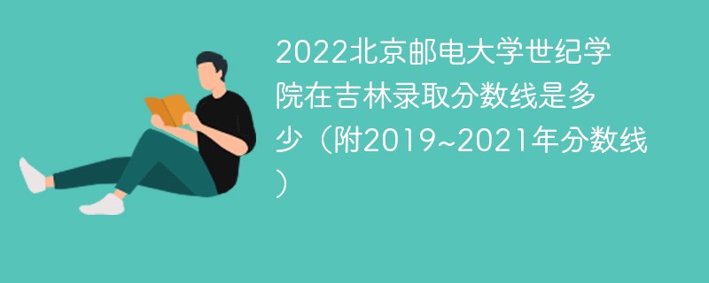 2022北京邮电大学世纪学院在吉林录取分数线是多少（附2019~2021年分数线）