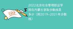 2022北京社会管理职业学院在内蒙古录取分数线是多少（附2019~2021年分数线）