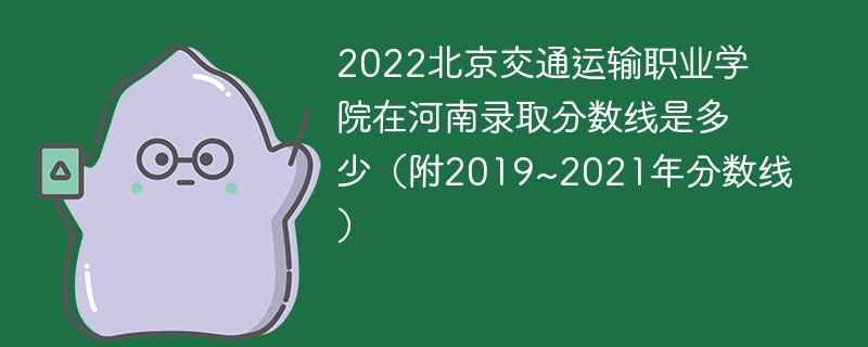 2022北京交通运输职业学院在河南录取分数线是多少（附2019~2021年分数线）