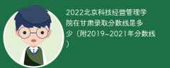 2022北京科技经营管理学院在甘肃录取分数线是多少（附2019~2021年分数线）