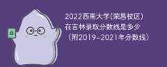 2022西南大学(荣昌校区)在吉林录取分数线是多少（附2019~2021年分数线）