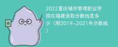 2022重庆城市管理职业学院在福建录取分数线是多少（附2019~2021年分数线）