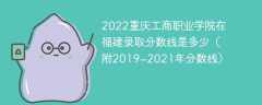 2022重庆工商职业学院在福建录取分数线是多少（附2019~2021年分数线）