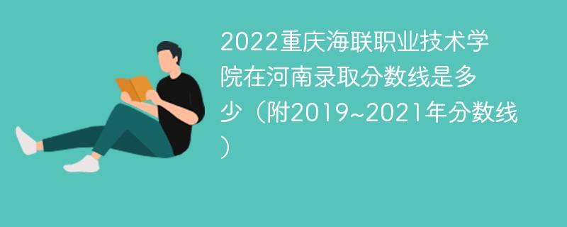 2022重庆海联职业技术学院在河南录取分数线是多少（附2019~2021年分数线）