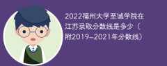 2022福州大学至诚学院在江苏录取分数线是多少（附2019~2021年分数线）
