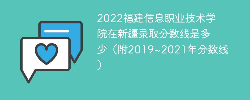 2022福建信息职业技术学院在新疆录取分数线是多少（附2019~2021年分数线）