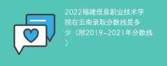 2022福建信息职业技术学院在云南录取分数线是多少（附2019~2021年分数线）