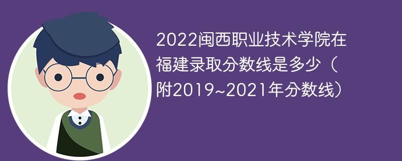 2022闽西职业技术学院在福建录取分数线是多少（附2019~2021年分数线）