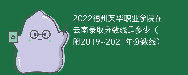 2022福州英华职业学院在云南录取分数线是多少（附2019~2021年分数线）