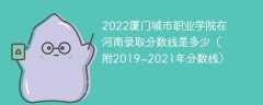 2022厦门城市职业学院在河南录取分数线是多少（附2019~2021年分数线）