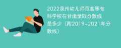 2022泉州幼儿师范高等专科学校在甘肃录取分数线是多少（附2019~2021年分数线）