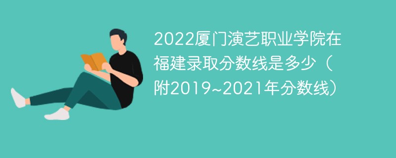 2022厦门演艺职业学院在福建录取分数线是多少（附2019~2021年分数线）