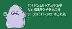 2022福建船政交通职业学院在福建录取分数线是多少（附2019~2021年分数线）