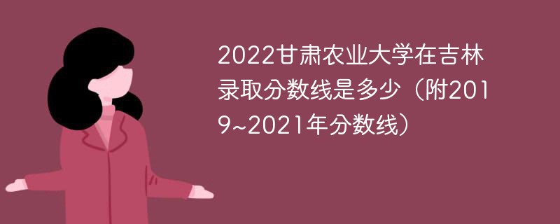 2022甘肃农业大学在吉林录取分数线是多少（附2019~2021年分数线）