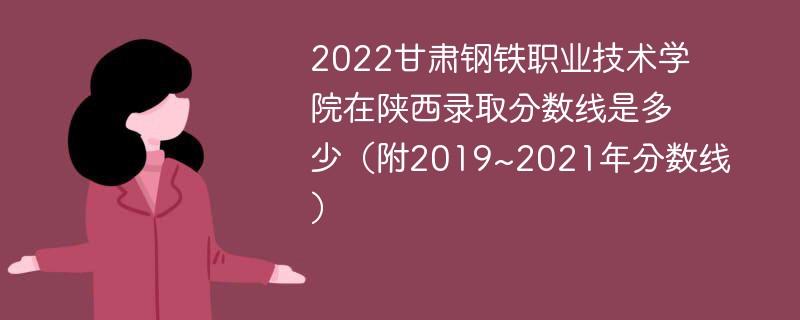 2022甘肃钢铁职业技术学院在陕西录取分数线是多少（附2019~2021年分数线）