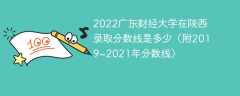 2022广东财经大学在陕西录取分数线是多少（附2019~2021年分数线）